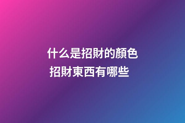 什么是招財的顏色 招財東西有哪些